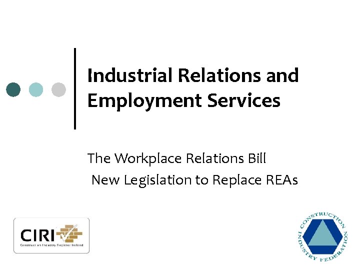 Industrial Relations and Employment Services The Workplace Relations Bill New Legislation to Replace REAs