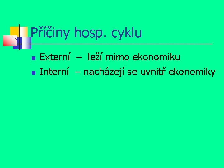 Příčiny hosp. cyklu Externí – leží mimo ekonomiku Interní – nacházejí se uvnitř ekonomiky