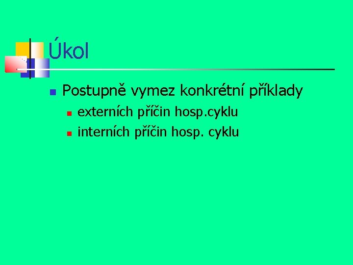 Úkol Postupně vymez konkrétní příklady externích příčin hosp. cyklu interních příčin hosp. cyklu 