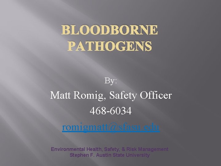 BLOODBORNE PATHOGENS By: Matt Romig, Safety Officer 468 -6034 romigmatt@sfasu. edu Environmental Health, Safety,