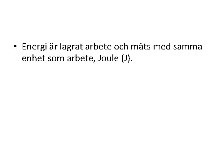  • Energi är lagrat arbete och mäts med samma enhet som arbete, Joule