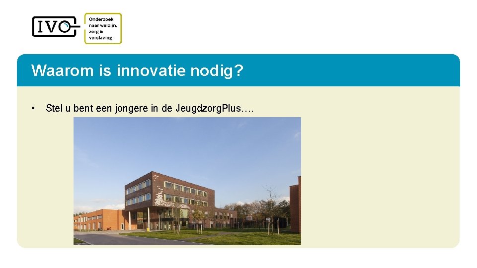 Waarom is innovatie nodig? • Stel u bent een jongere in de Jeugdzorg. Plus….