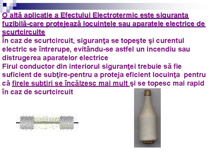 O altă aplicaţie a Efectului Electrotermic este siguranţa fuzibilă-care protejează locuinţele sau aparatele electrice
