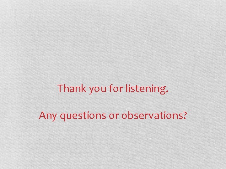 Thank you for listening. Any questions or observations? 