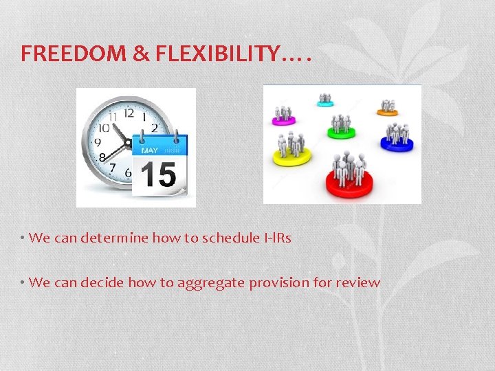 FREEDOM & FLEXIBILITY…. • We can determine how to schedule I-l. Rs • We