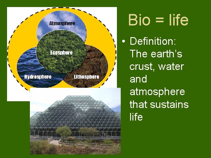 Bio = life • Definition: The earth’s crust, water and atmosphere that sustains life