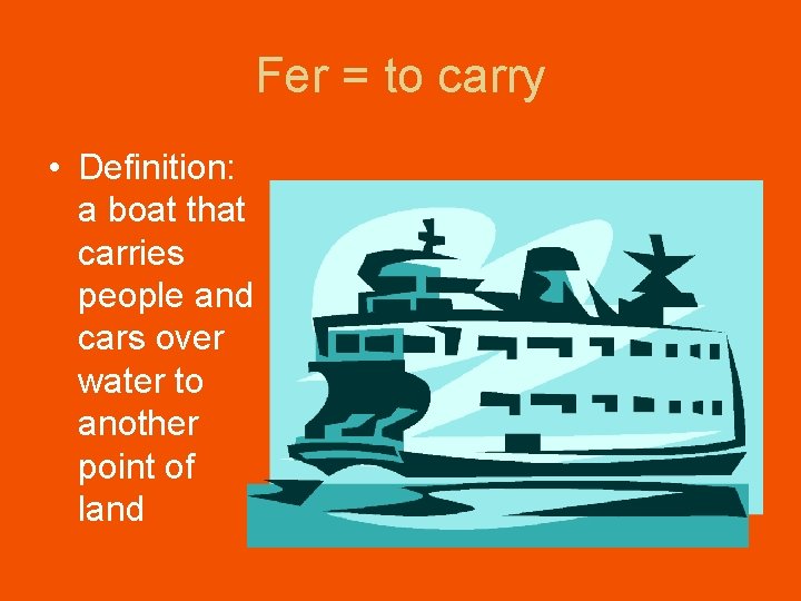 Fer = to carry • Definition: a boat that carries people and cars over Fer = to carry • Definition: a boat that carries people and cars over