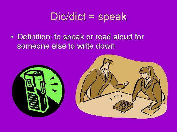 Dic/dict = speak • Definition: to speak or read aloud for someone else to Dic/dict = speak • Definition: to speak or read aloud for someone else to