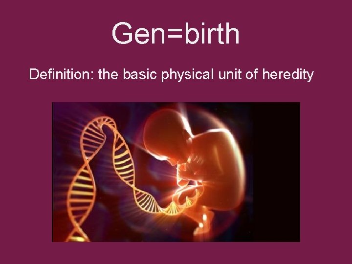 Gen=birth Definition: the basic physical unit of heredity Gen=birth Definition: the basic physical unit of heredity