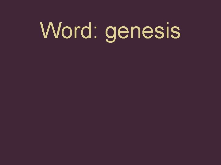 Word: genesis Word: genesis