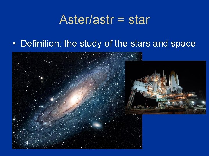 Aster/astr = star • Definition: the study of the stars and space Aster/astr = star • Definition: the study of the stars and space