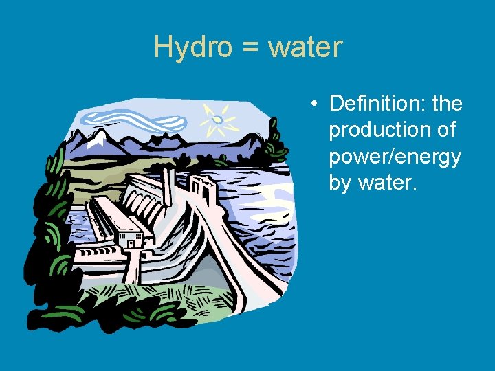 Hydro = water • Definition: the production of power/energy by water. Hydro = water • Definition: the production of power/energy by water.