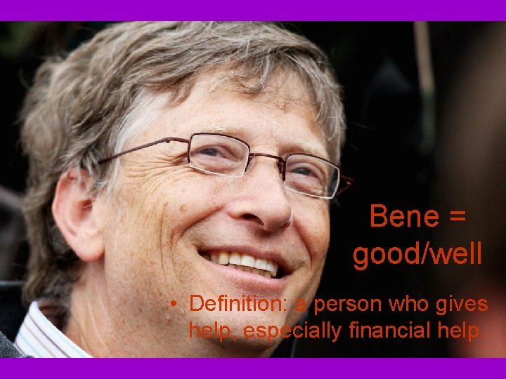Bene = good/well • Definition: a person who gives help, especially financial help. Bene = good/well • Definition: a person who gives help, especially financial help.
