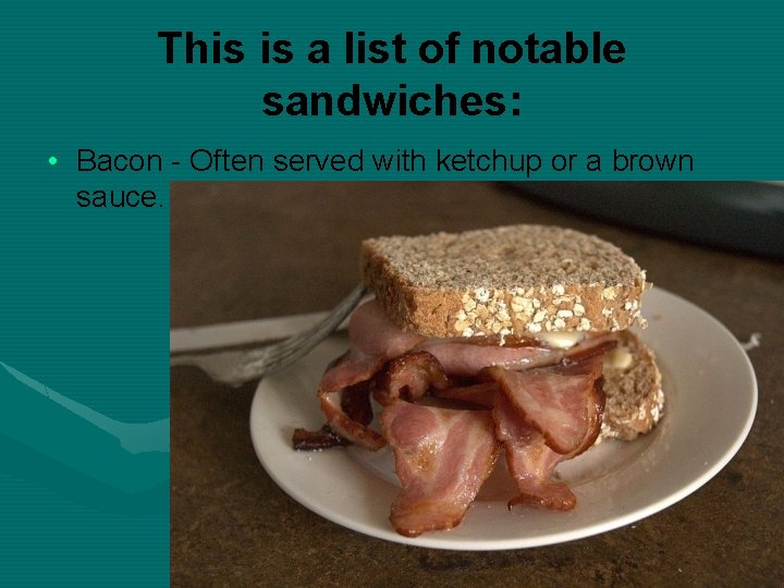 This is a list of notable sandwiches: • Bacon - Often served with ketchup