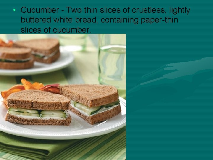  • Cucumber - Two thin slices of crustless, lightly buttered white bread, containing