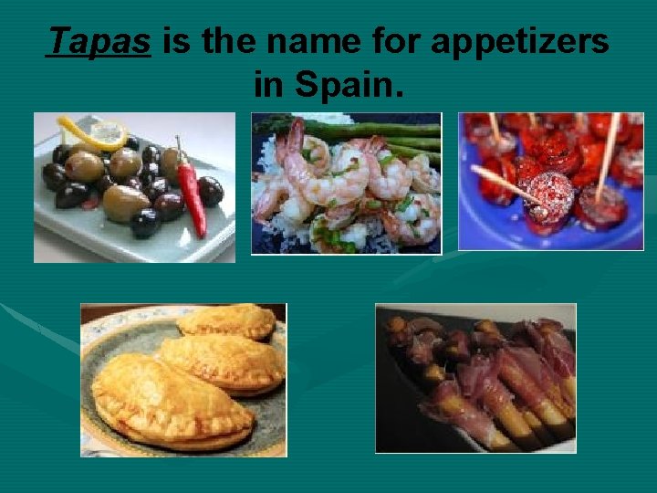 Tapas is the name for appetizers in Spain. 