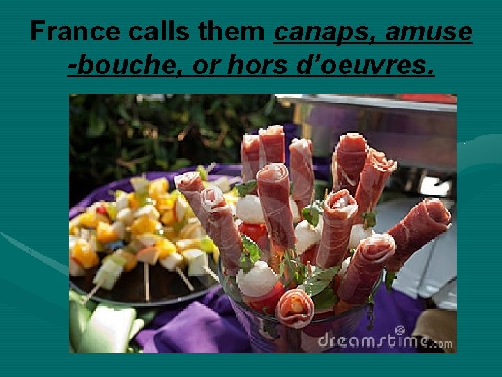 France calls them canaps, amuse -bouche, or hors d’oeuvres. 