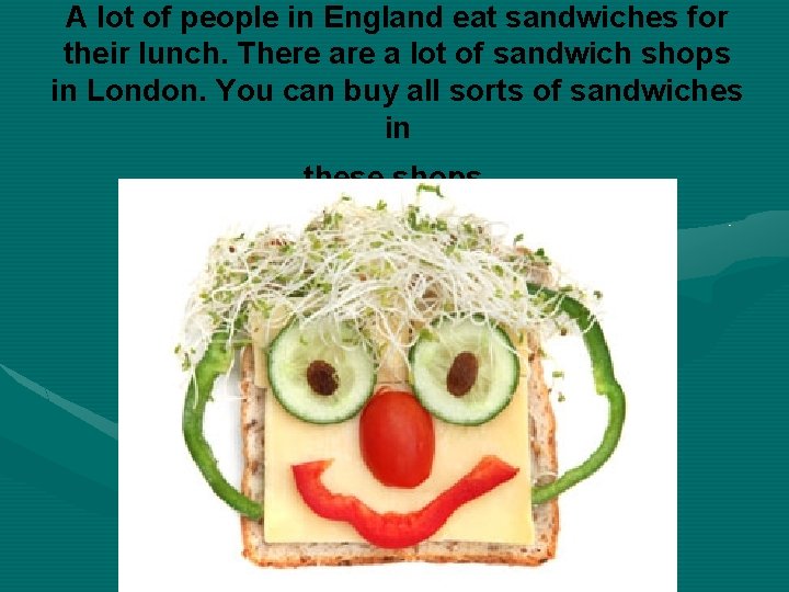 A lot of people in England eat sandwiches for their lunch. There a lot