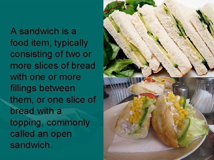 A sandwich is a food item, typically consisting of two or more slices of