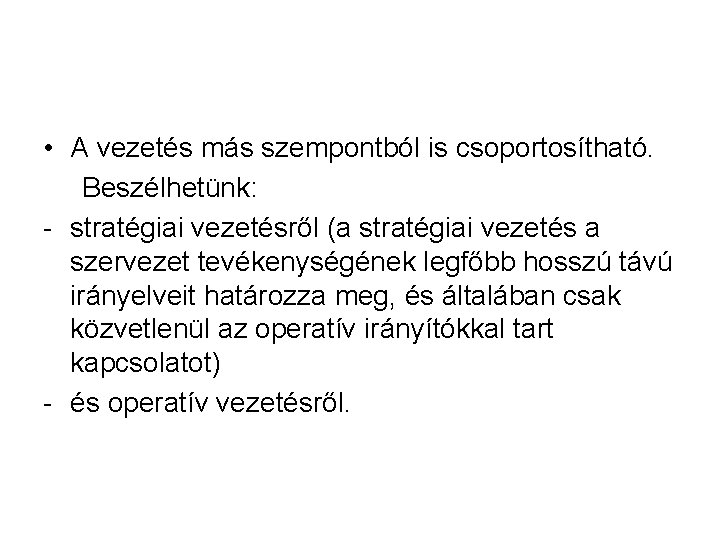  • A vezetés más szempontból is csoportosítható. Beszélhetünk: - stratégiai vezetésről (a stratégiai