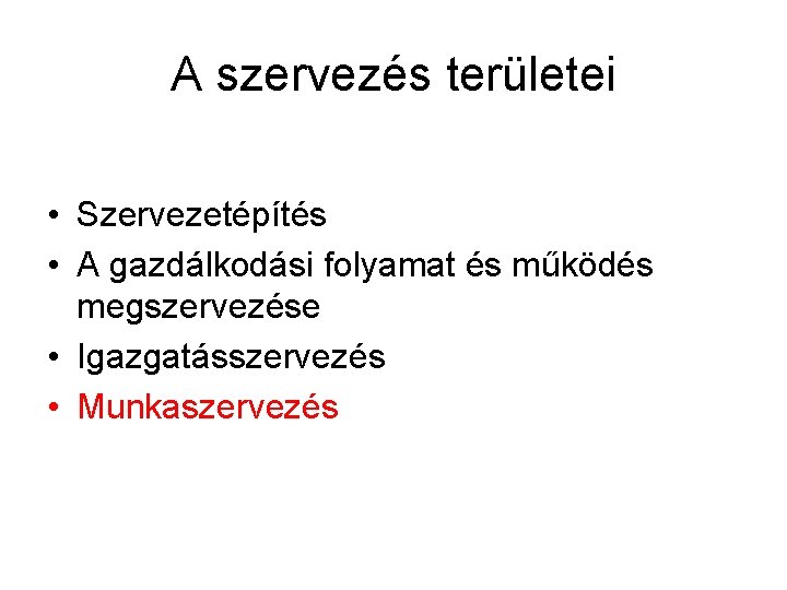 A szervezés területei • Szervezetépítés • A gazdálkodási folyamat és működés megszervezése • Igazgatásszervezés