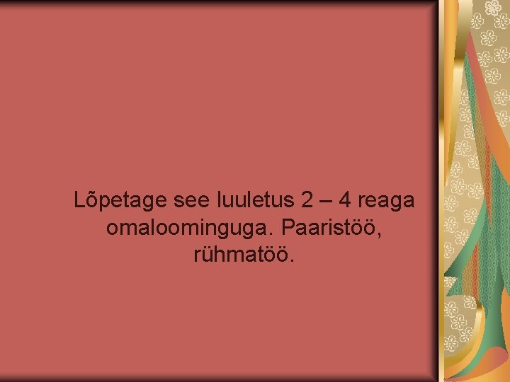 Lõpetage see luuletus 2 – 4 reaga omaloominguga. Paaristöö, rühmatöö. 