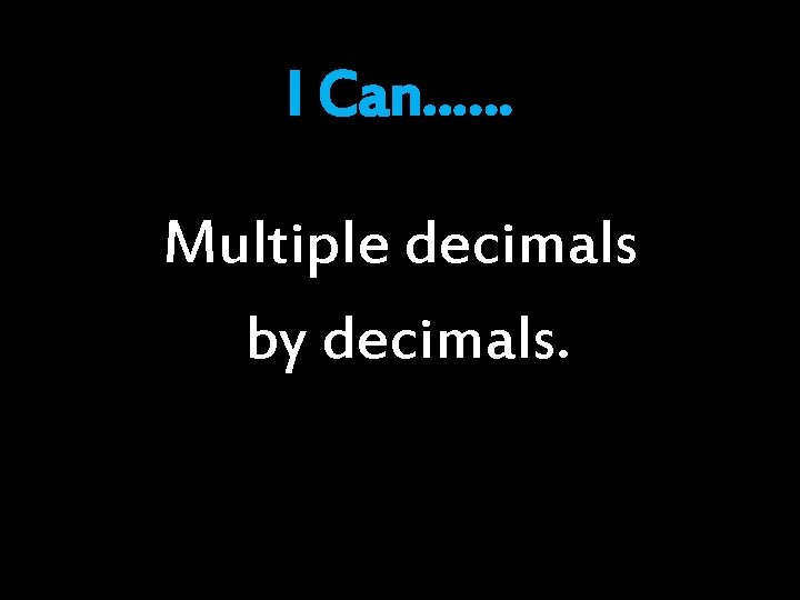 I Can…… Multiple decimals by decimals. I Can…… Multiple decimals by decimals.
