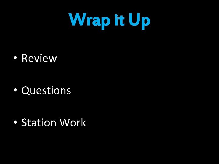 Wrap it Up • Review • Questions • Station Work Wrap it Up • Review • Questions • Station Work