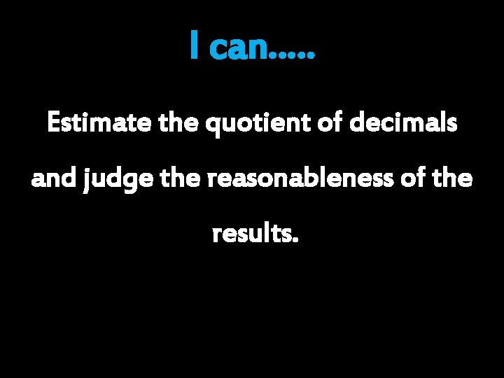 I can…. . Estimate the quotient of decimals and judge the reasonableness of the I can…. . Estimate the quotient of decimals and judge the reasonableness of the