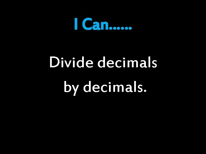 I Can…… Divide decimals by decimals. I Can…… Divide decimals by decimals.