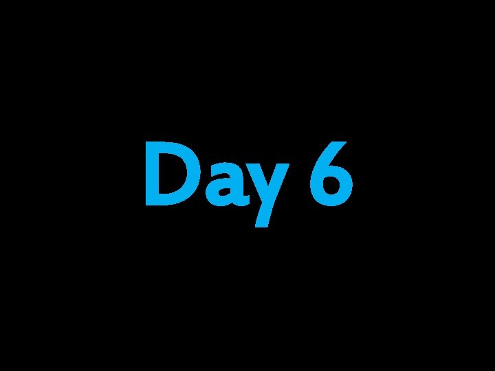 Day 6 Day 6