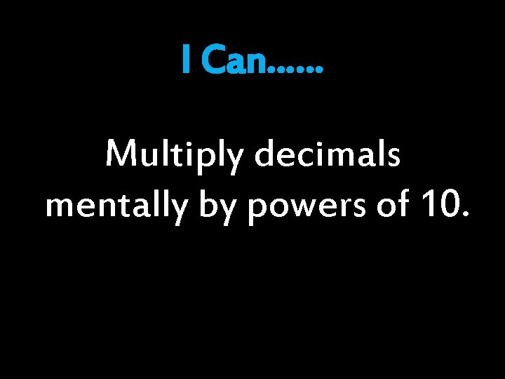 I Can…… Multiply decimals mentally by powers of 10. I Can…… Multiply decimals mentally by powers of 10.