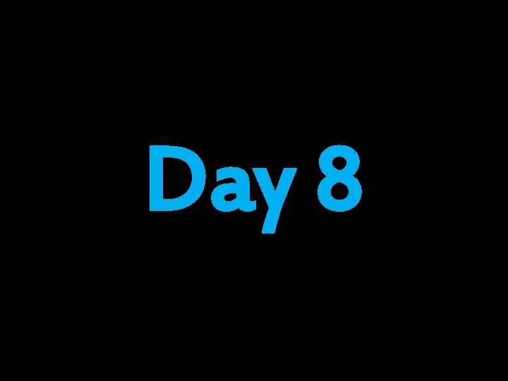 Day 8 Day 8