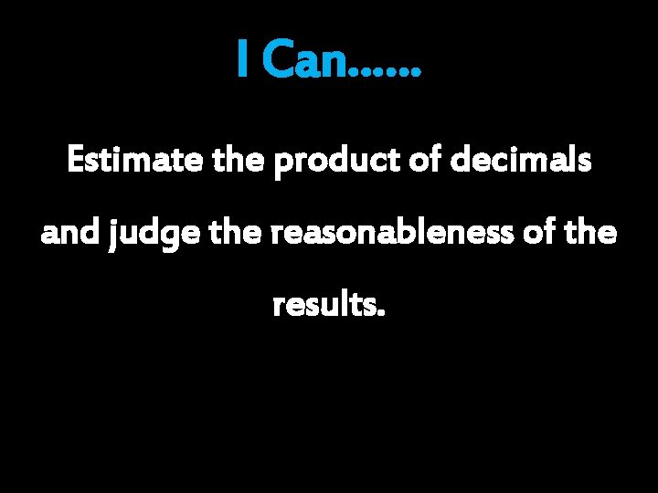 I Can…… Estimate the product of decimals and judge the reasonableness of the results. I Can…… Estimate the product of decimals and judge the reasonableness of the results.
