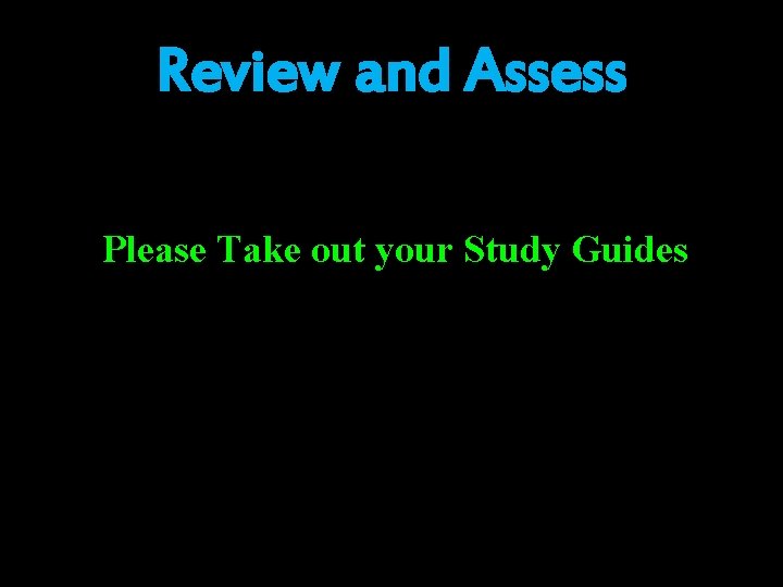 Review and Assess Please Take out your Study Guides Review and Assess Please Take out your Study Guides