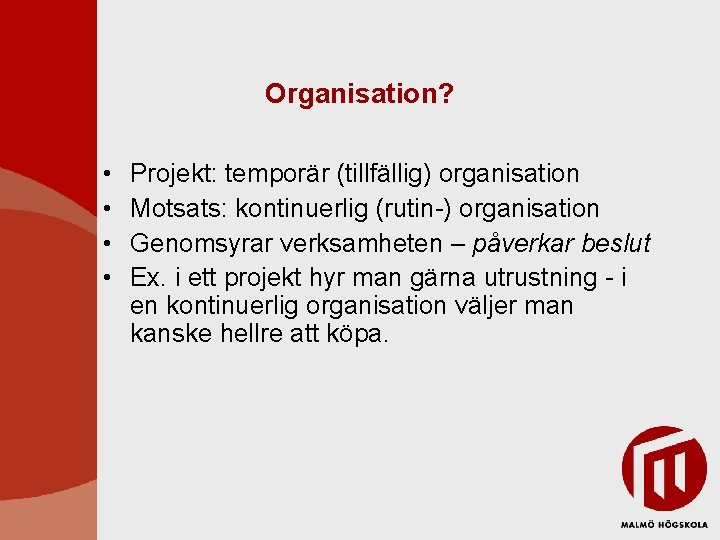 Organisation? • • Projekt: temporär (tillfällig) organisation Motsats: kontinuerlig (rutin-) organisation Genomsyrar verksamheten – Organisation? • • Projekt: temporär (tillfällig) organisation Motsats: kontinuerlig (rutin-) organisation Genomsyrar verksamheten –