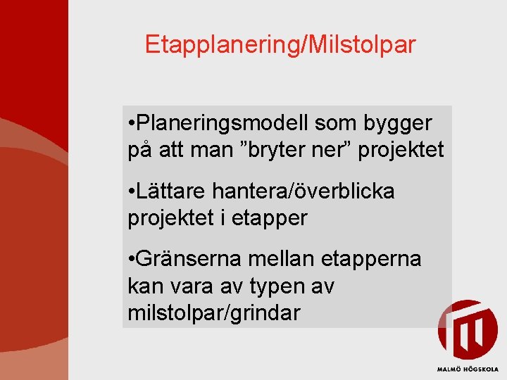 Etapplanering/Milstolpar • Planeringsmodell som bygger på att man ”bryter ner” projektet • Lättare hantera/överblicka Etapplanering/Milstolpar • Planeringsmodell som bygger på att man ”bryter ner” projektet • Lättare hantera/överblicka