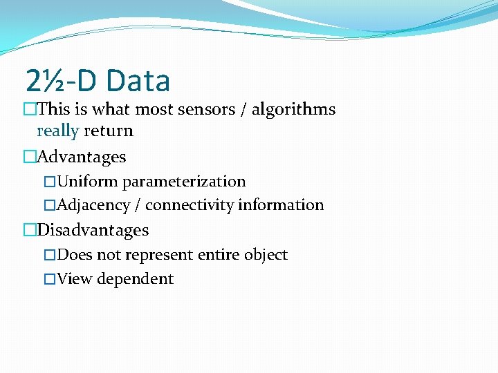 2½-D Data �This is what most sensors / algorithms really return �Advantages �Uniform parameterization