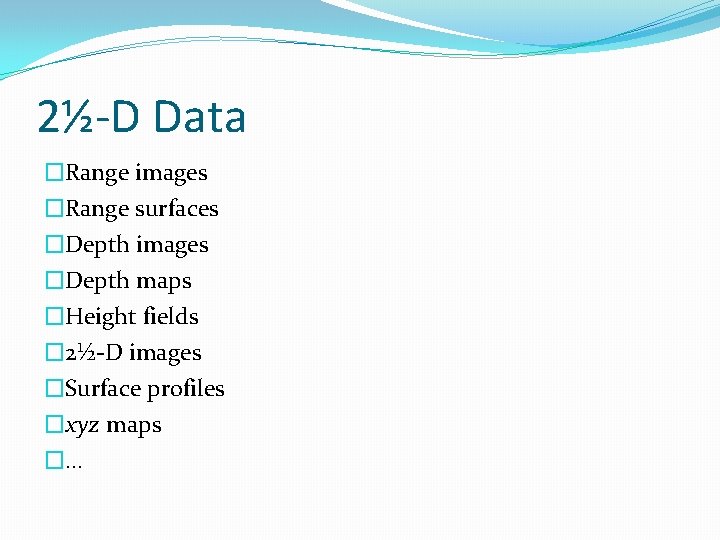 2½-D Data �Range images �Range surfaces �Depth images �Depth maps �Height fields � 2½-D
