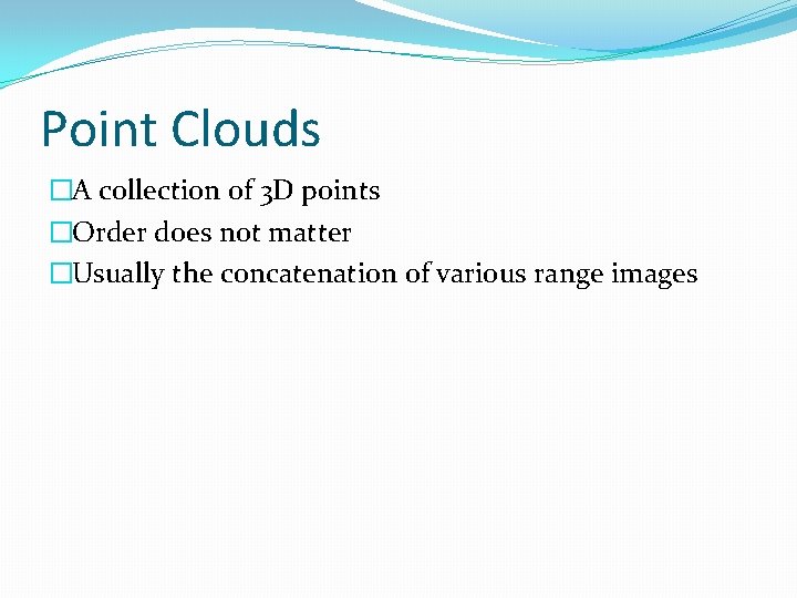 Point Clouds �A collection of 3 D points �Order does not matter �Usually the