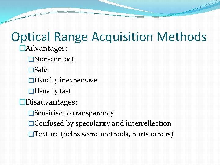 Optical Range Acquisition Methods �Advantages: �Non-contact �Safe �Usually inexpensive �Usually fast �Disadvantages: �Sensitive to