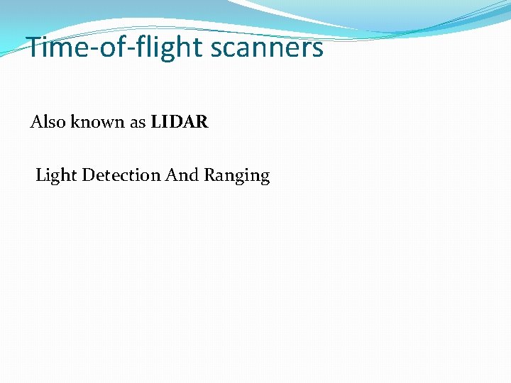 Time-of-flight scanners Also known as LIDAR Light Detection And Ranging 