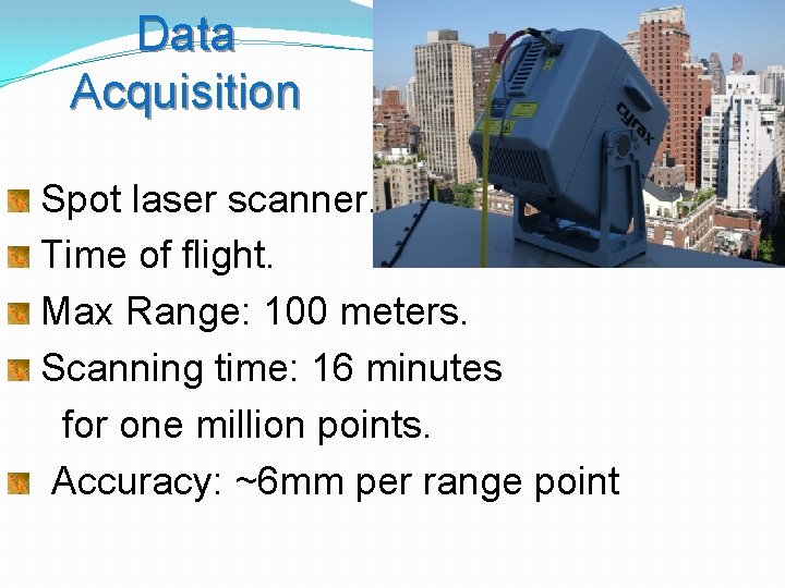 Data Acquisition Spot laser scanner. Time of flight. Max Range: 100 meters. Scanning time: