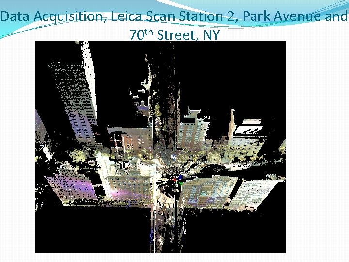 Data Acquisition, Leica Scan Station 2, Park Avenue and 70 th Street, NY 