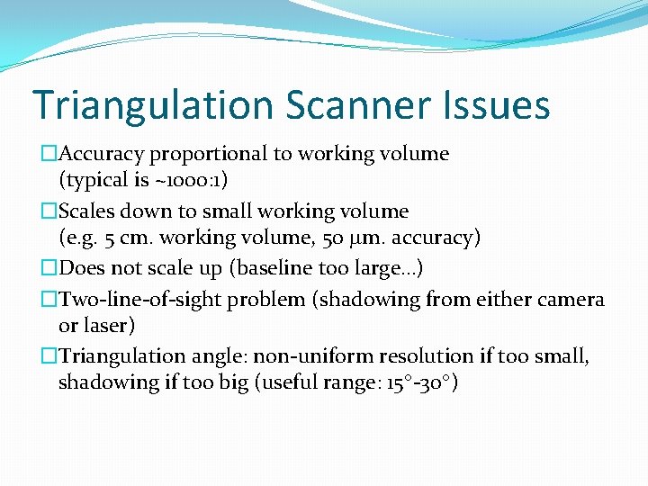 Triangulation Scanner Issues �Accuracy proportional to working volume (typical is ~1000: 1) �Scales down