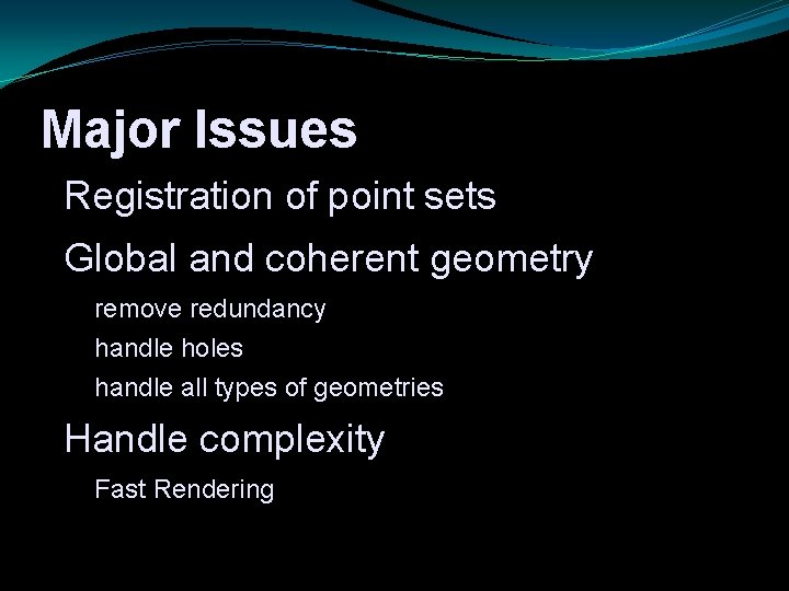 Major Issues Registration of point sets Global and coherent geometry remove redundancy handle holes