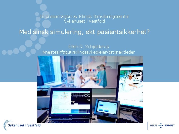 En presentasjon av Klinisk Simuleringssenter Sykehuset i Vestfold Medisinsk simulering, økt pasientsikkerhet? Ellen D.