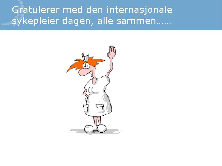 Gratulerer med den internasjonale sykepleier dagen, alle sammen…… 