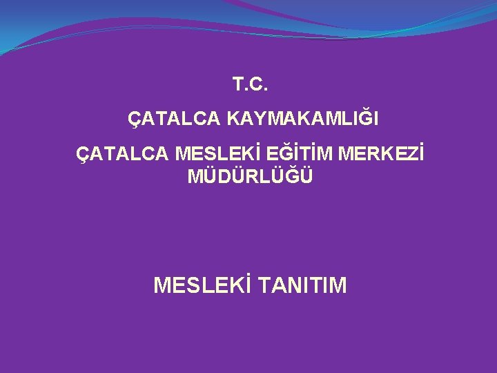 T. C. ÇATALCA KAYMAKAMLIĞI ÇATALCA MESLEKİ EĞİTİM MERKEZİ MÜDÜRLÜĞÜ MESLEKİ TANITIM 