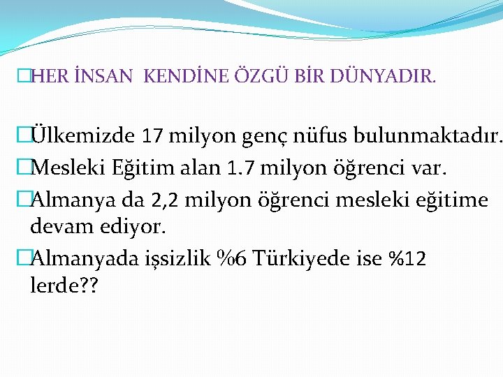 �HER İNSAN KENDİNE ÖZGÜ BİR DÜNYADIR. �Ülkemizde 17 milyon genç nüfus bulunmaktadır. �Mesleki Eğitim